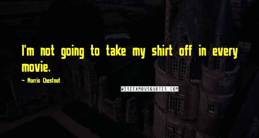 Morris Chestnut Quotes: I'm not going to take my shirt off in every movie.