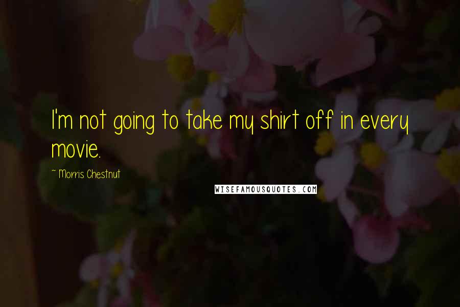 Morris Chestnut Quotes: I'm not going to take my shirt off in every movie.