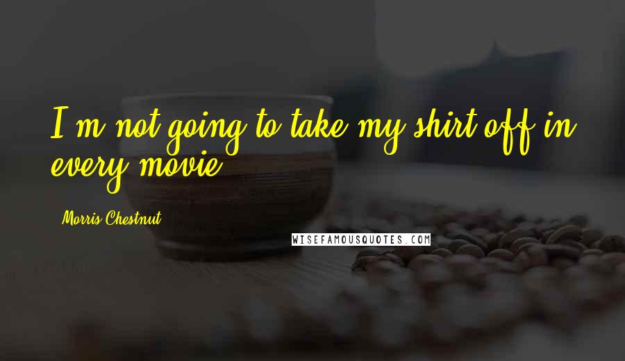 Morris Chestnut Quotes: I'm not going to take my shirt off in every movie.