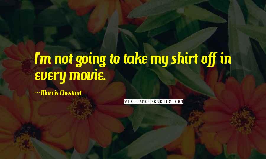 Morris Chestnut Quotes: I'm not going to take my shirt off in every movie.