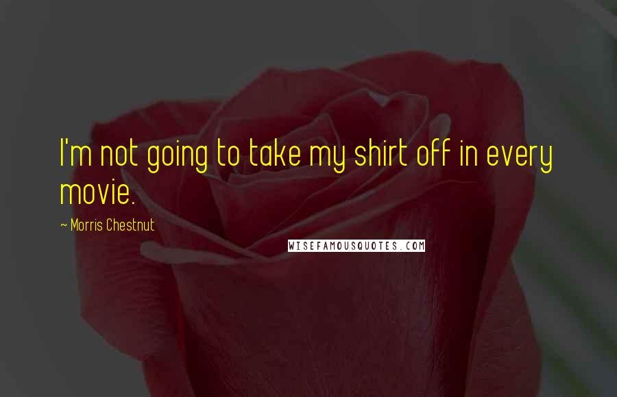 Morris Chestnut Quotes: I'm not going to take my shirt off in every movie.