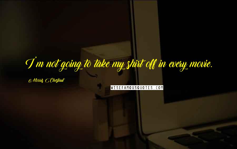 Morris Chestnut Quotes: I'm not going to take my shirt off in every movie.