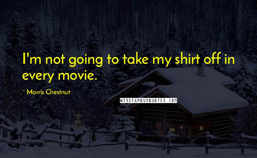 Morris Chestnut Quotes: I'm not going to take my shirt off in every movie.