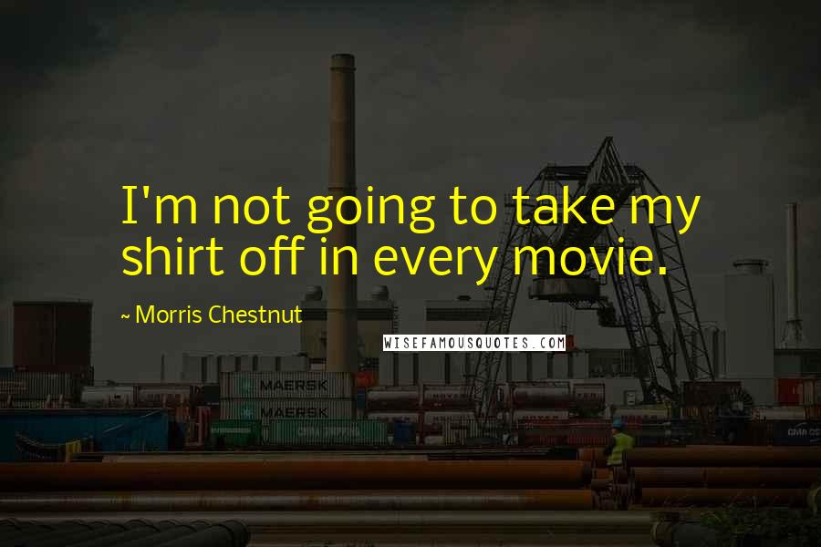 Morris Chestnut Quotes: I'm not going to take my shirt off in every movie.