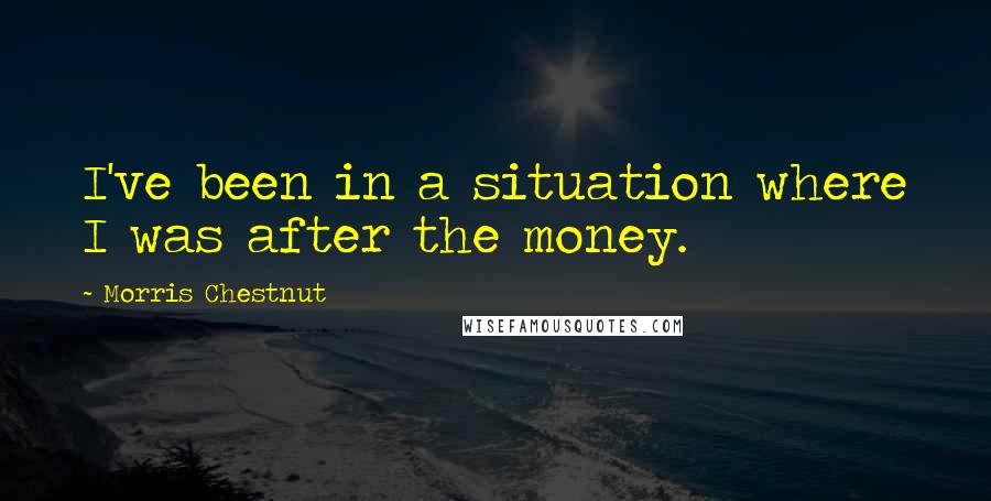 Morris Chestnut Quotes: I've been in a situation where I was after the money.