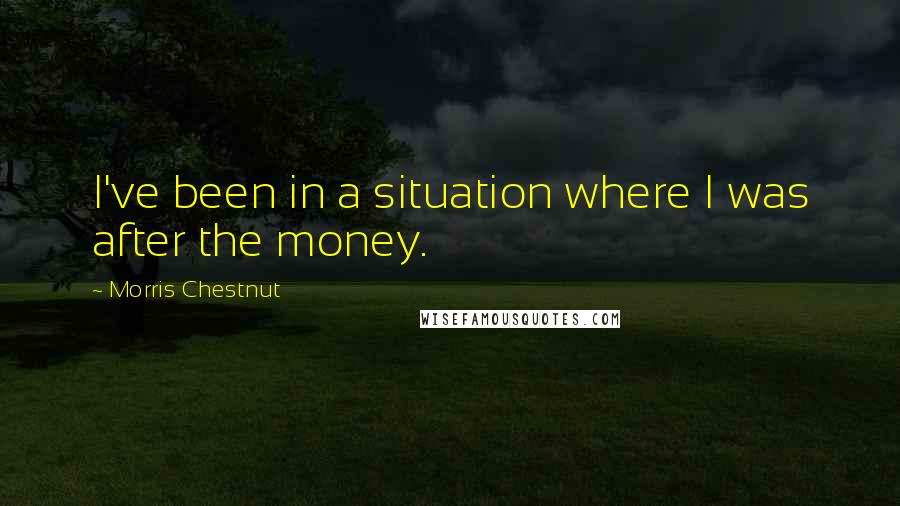 Morris Chestnut Quotes: I've been in a situation where I was after the money.