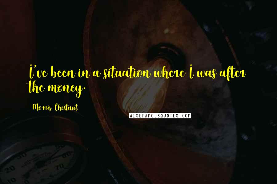 Morris Chestnut Quotes: I've been in a situation where I was after the money.