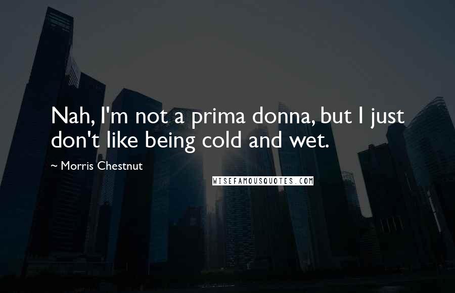 Morris Chestnut Quotes: Nah, I'm not a prima donna, but I just don't like being cold and wet.