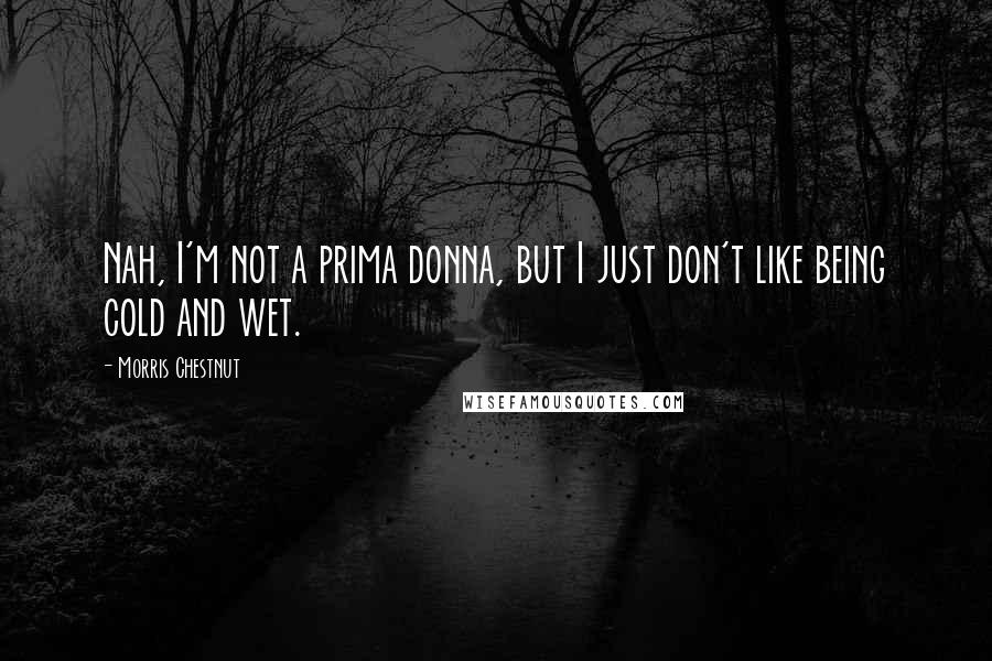 Morris Chestnut Quotes: Nah, I'm not a prima donna, but I just don't like being cold and wet.