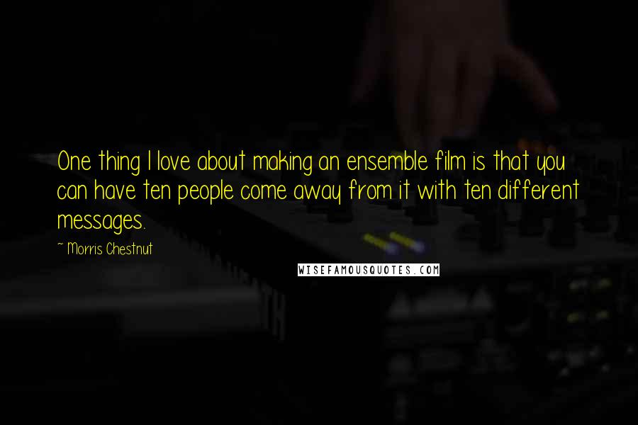 Morris Chestnut Quotes: One thing I love about making an ensemble film is that you can have ten people come away from it with ten different messages.