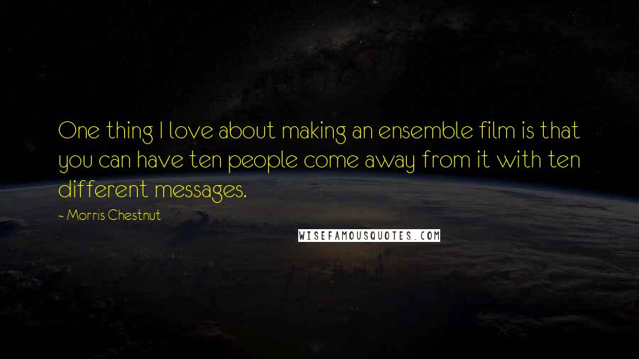 Morris Chestnut Quotes: One thing I love about making an ensemble film is that you can have ten people come away from it with ten different messages.