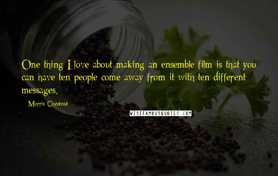 Morris Chestnut Quotes: One thing I love about making an ensemble film is that you can have ten people come away from it with ten different messages.