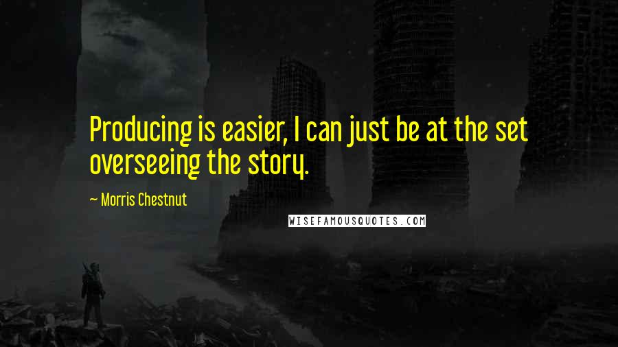 Morris Chestnut Quotes: Producing is easier, I can just be at the set overseeing the story.