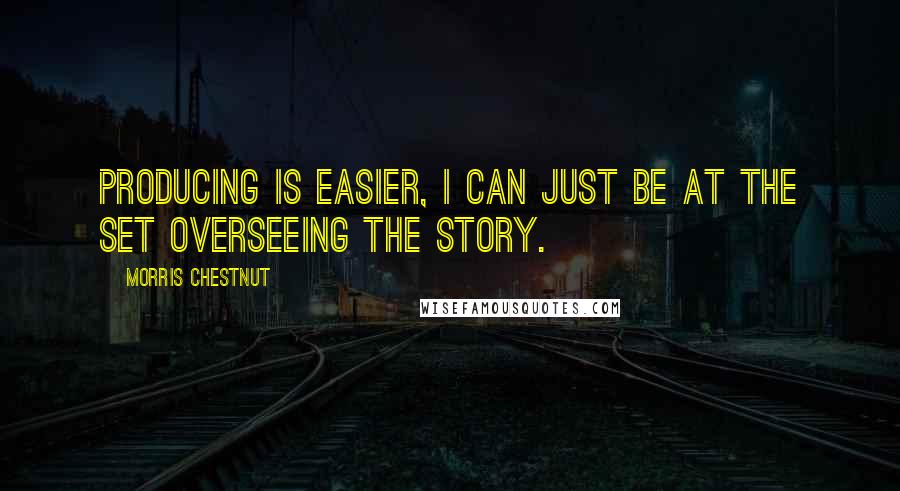 Morris Chestnut Quotes: Producing is easier, I can just be at the set overseeing the story.