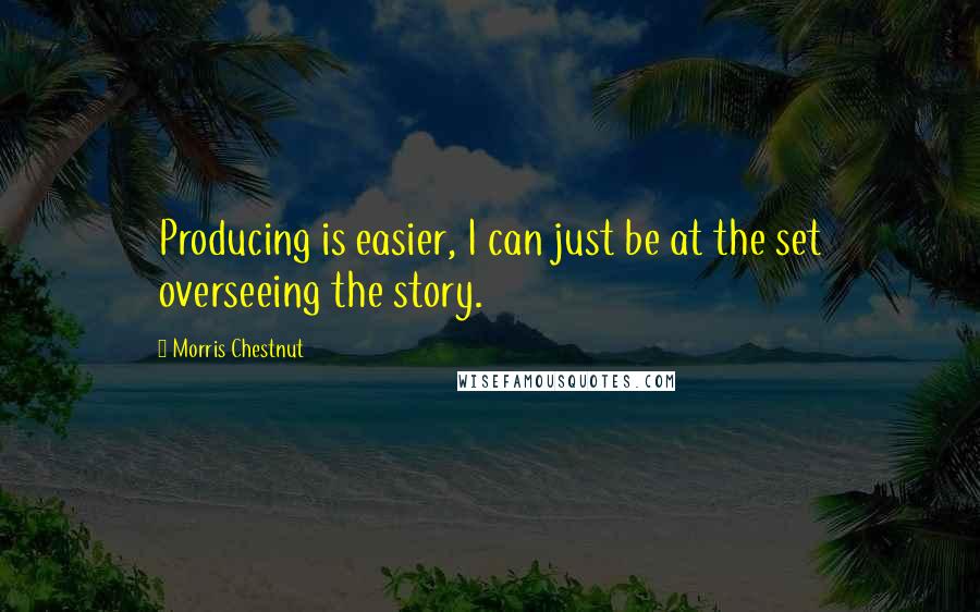 Morris Chestnut Quotes: Producing is easier, I can just be at the set overseeing the story.