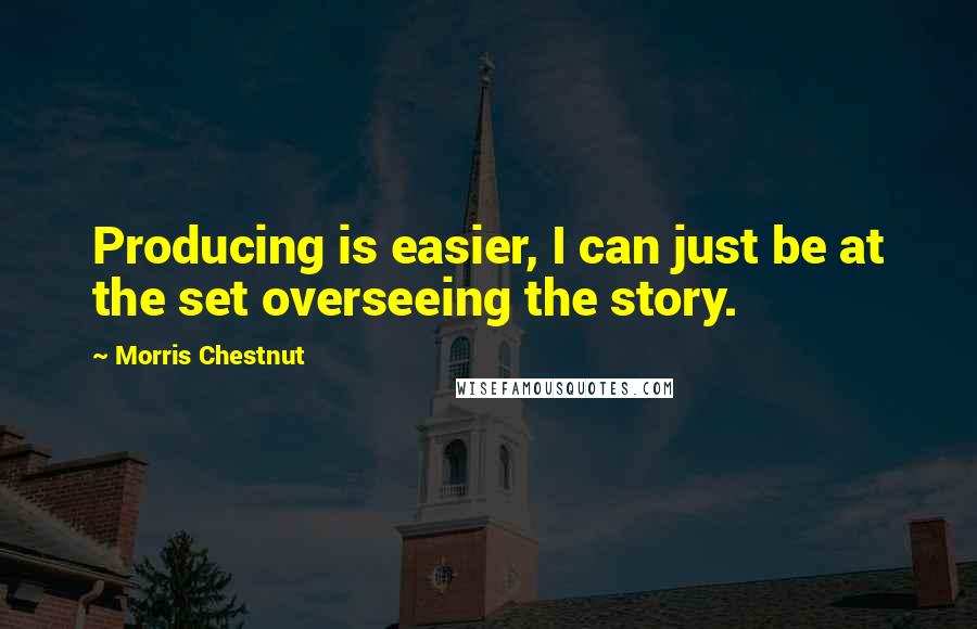 Morris Chestnut Quotes: Producing is easier, I can just be at the set overseeing the story.
