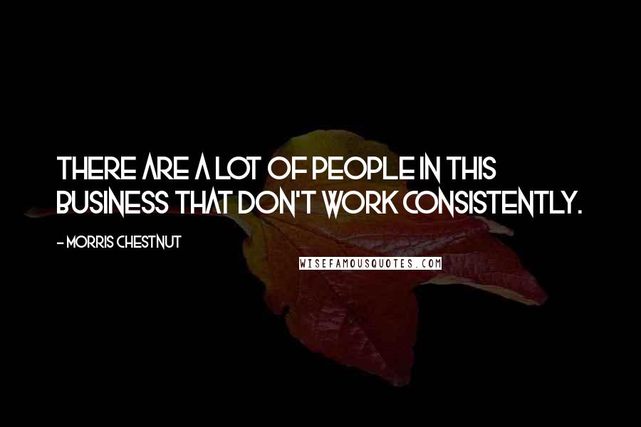 Morris Chestnut Quotes: There are a lot of people in this business that don't work consistently.