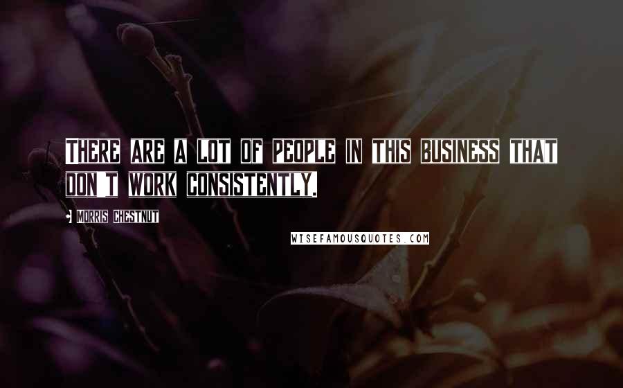 Morris Chestnut Quotes: There are a lot of people in this business that don't work consistently.