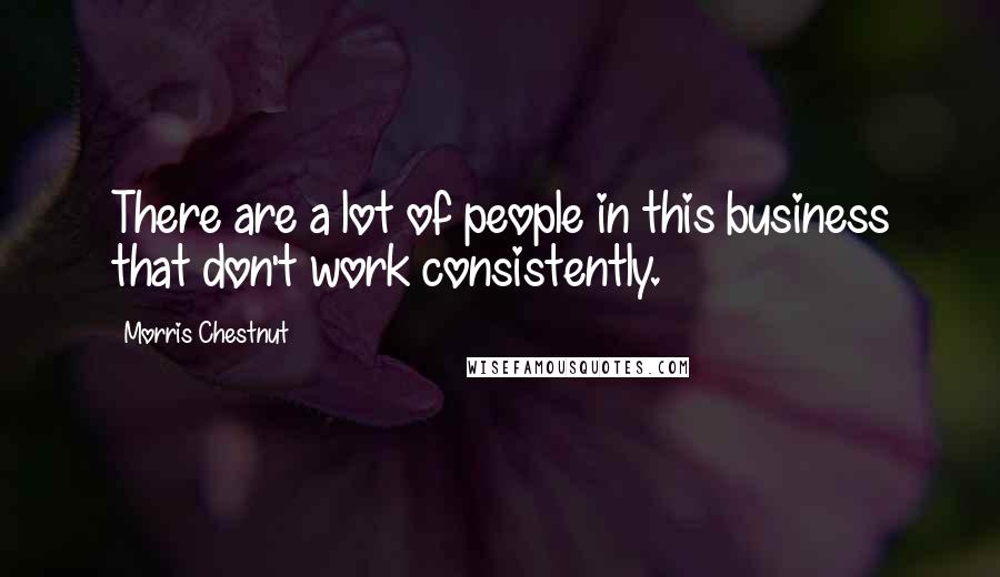 Morris Chestnut Quotes: There are a lot of people in this business that don't work consistently.