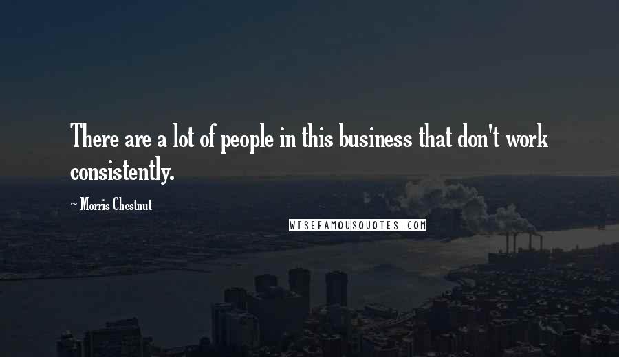 Morris Chestnut Quotes: There are a lot of people in this business that don't work consistently.