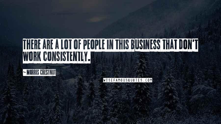 Morris Chestnut Quotes: There are a lot of people in this business that don't work consistently.