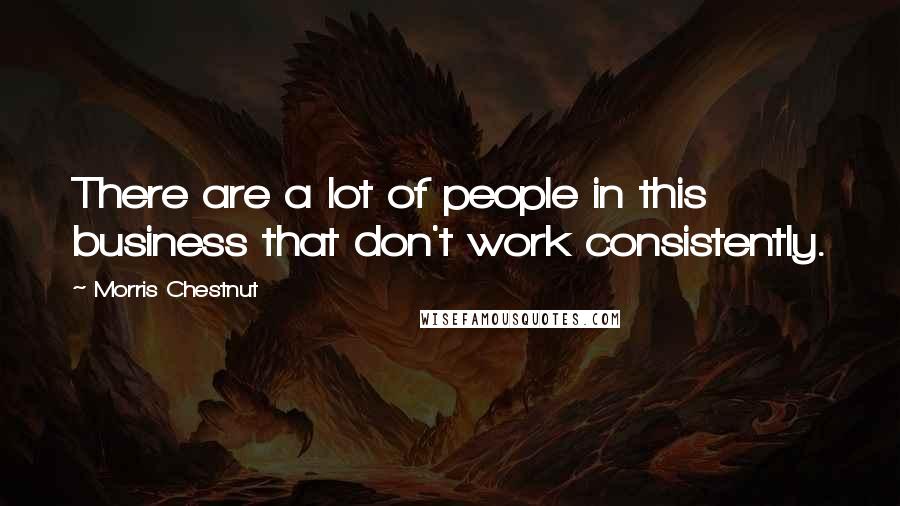 Morris Chestnut Quotes: There are a lot of people in this business that don't work consistently.