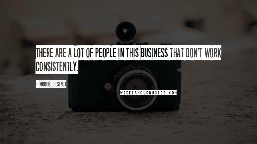 Morris Chestnut Quotes: There are a lot of people in this business that don't work consistently.