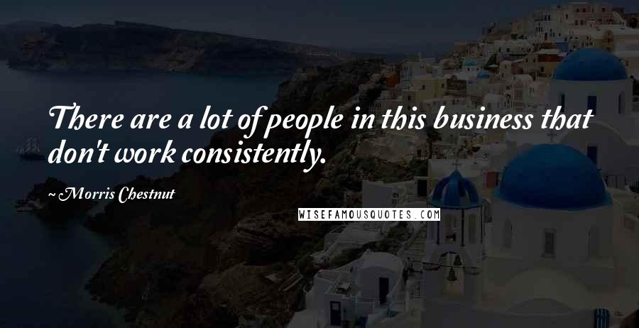 Morris Chestnut Quotes: There are a lot of people in this business that don't work consistently.