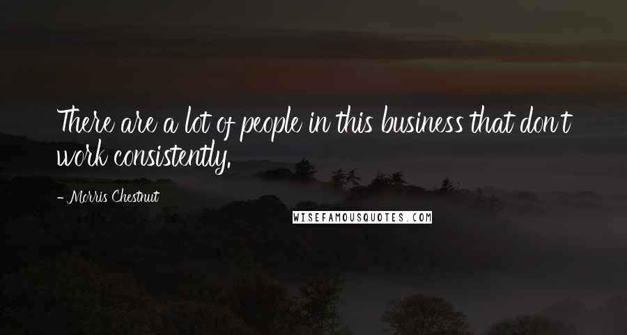 Morris Chestnut Quotes: There are a lot of people in this business that don't work consistently.