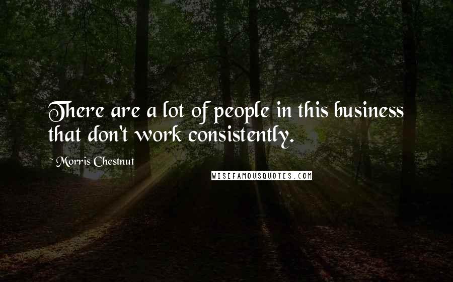 Morris Chestnut Quotes: There are a lot of people in this business that don't work consistently.