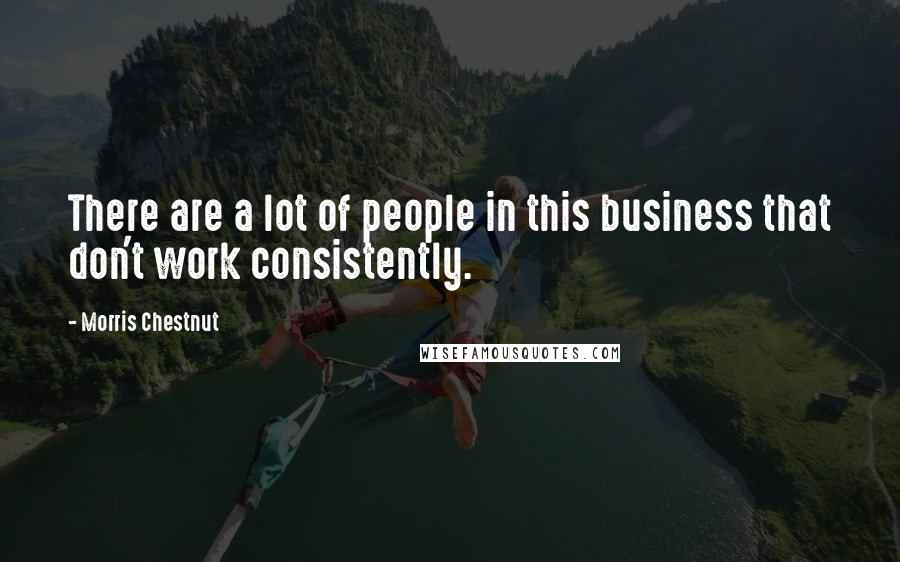 Morris Chestnut Quotes: There are a lot of people in this business that don't work consistently.