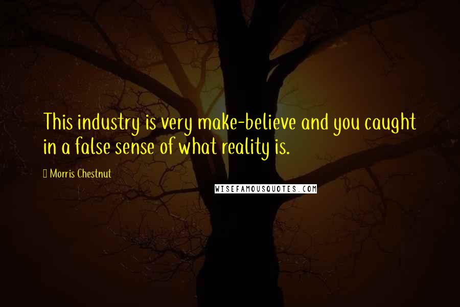 Morris Chestnut Quotes: This industry is very make-believe and you caught in a false sense of what reality is.
