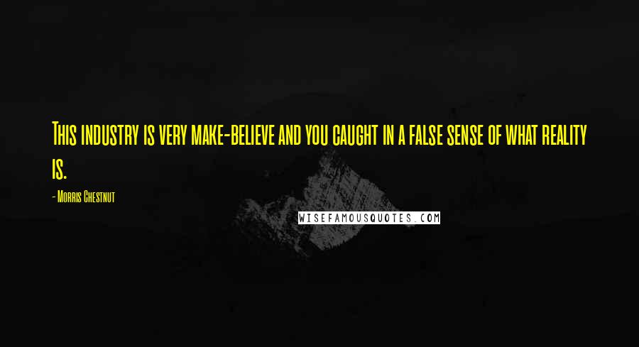 Morris Chestnut Quotes: This industry is very make-believe and you caught in a false sense of what reality is.