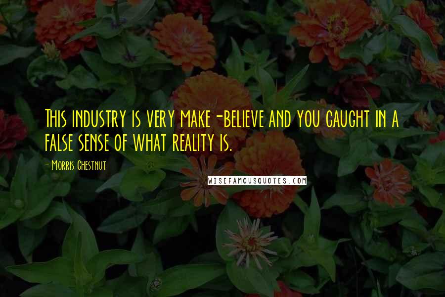 Morris Chestnut Quotes: This industry is very make-believe and you caught in a false sense of what reality is.