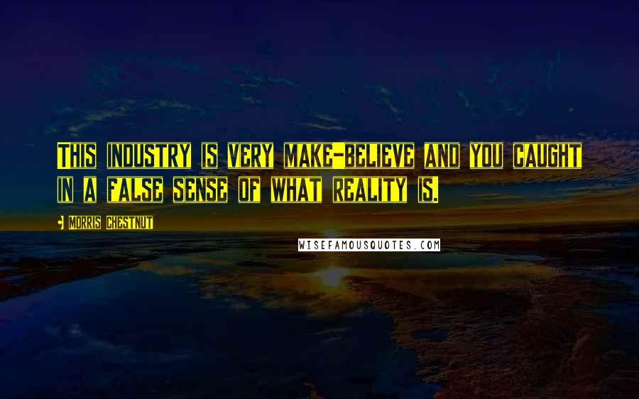 Morris Chestnut Quotes: This industry is very make-believe and you caught in a false sense of what reality is.