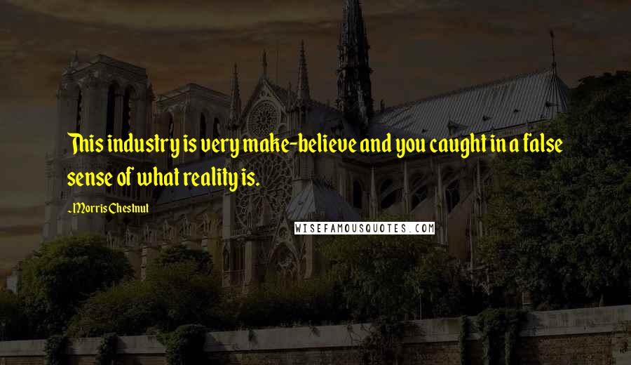 Morris Chestnut Quotes: This industry is very make-believe and you caught in a false sense of what reality is.