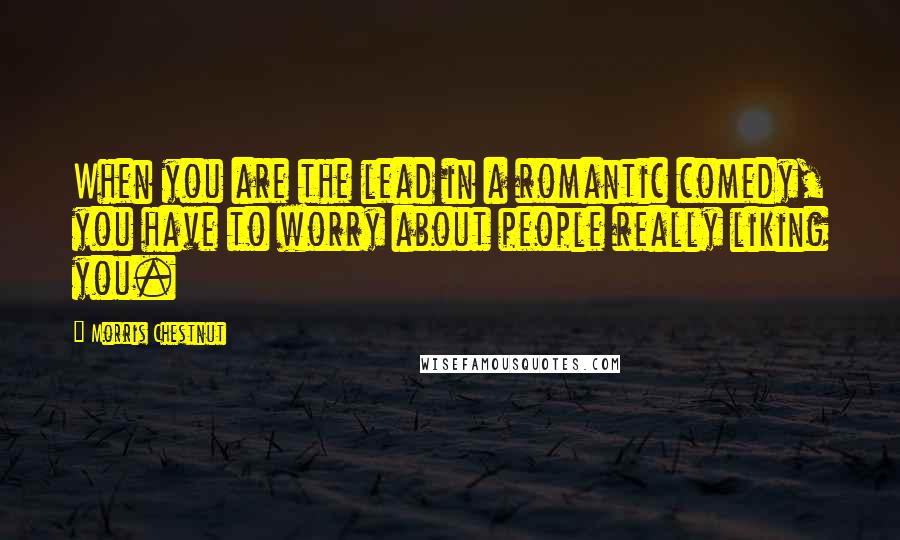 Morris Chestnut Quotes: When you are the lead in a romantic comedy, you have to worry about people really liking you.