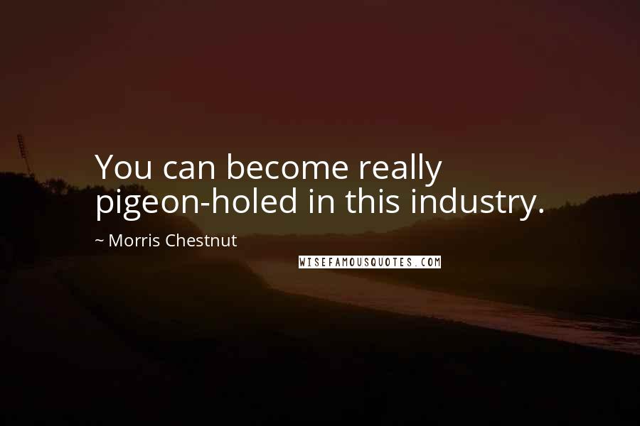 Morris Chestnut Quotes: You can become really pigeon-holed in this industry.