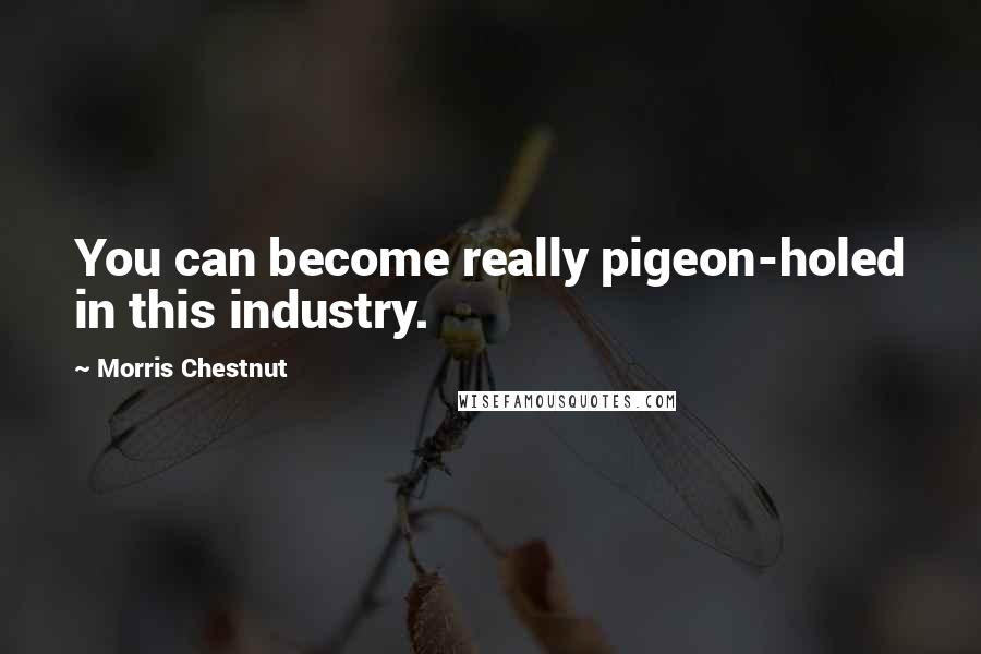 Morris Chestnut Quotes: You can become really pigeon-holed in this industry.