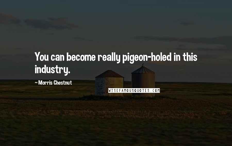 Morris Chestnut Quotes: You can become really pigeon-holed in this industry.