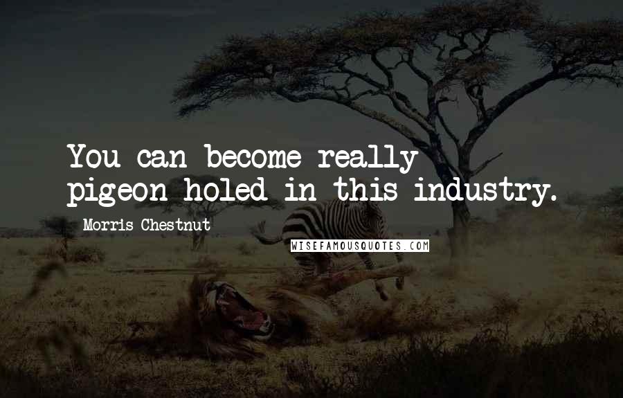 Morris Chestnut Quotes: You can become really pigeon-holed in this industry.