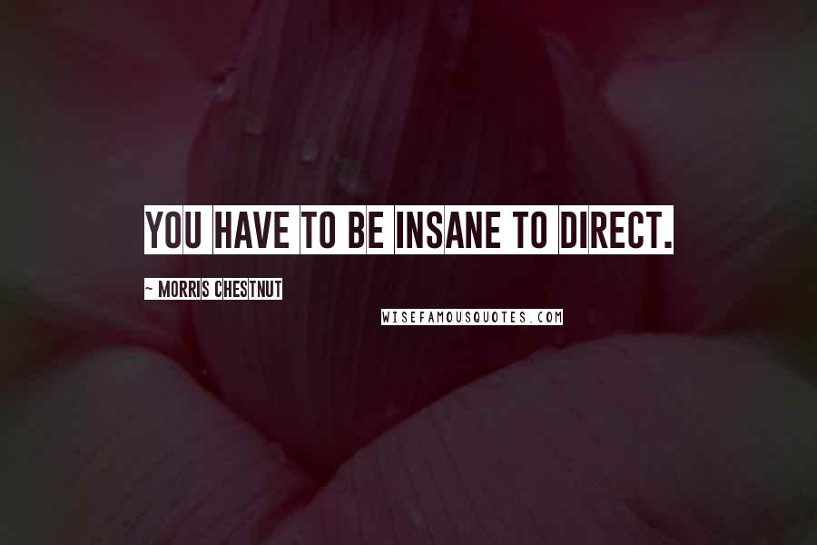 Morris Chestnut Quotes: You have to be insane to direct.