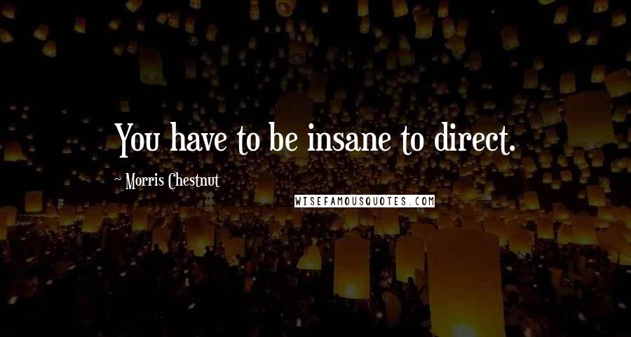 Morris Chestnut Quotes: You have to be insane to direct.