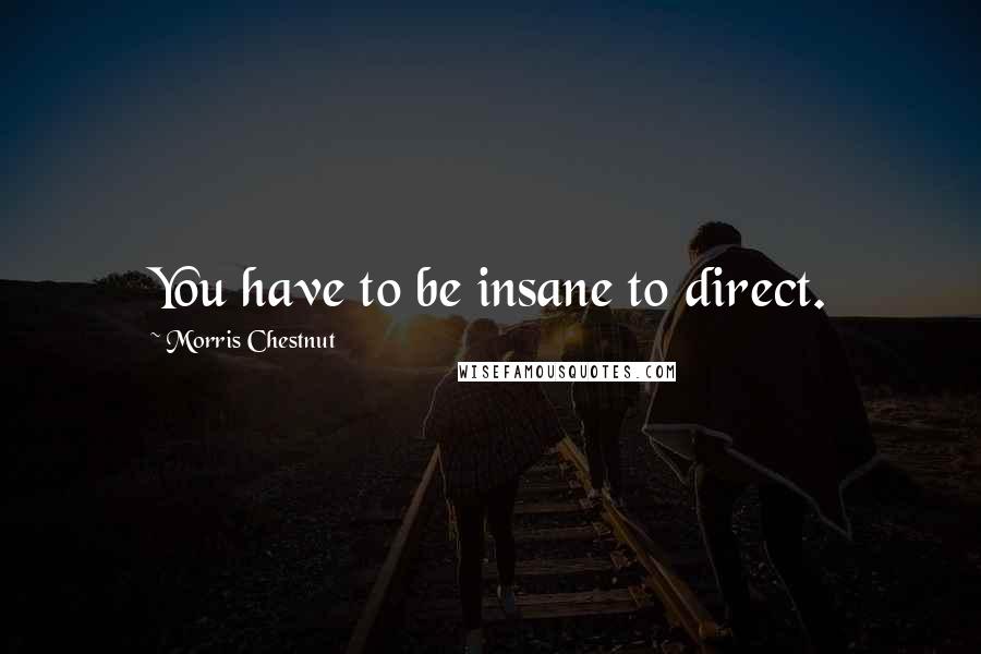 Morris Chestnut Quotes: You have to be insane to direct.