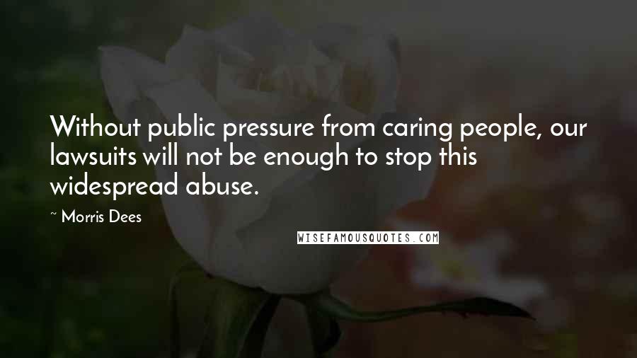 Morris Dees Quotes: Without public pressure from caring people, our lawsuits will not be enough to stop this widespread abuse.