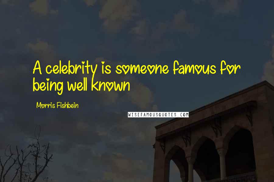 Morris Fishbein Quotes: A celebrity is someone famous for being well known