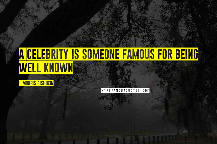 Morris Fishbein Quotes: A celebrity is someone famous for being well known