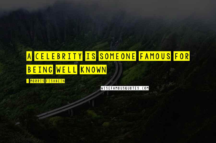 Morris Fishbein Quotes: A celebrity is someone famous for being well known