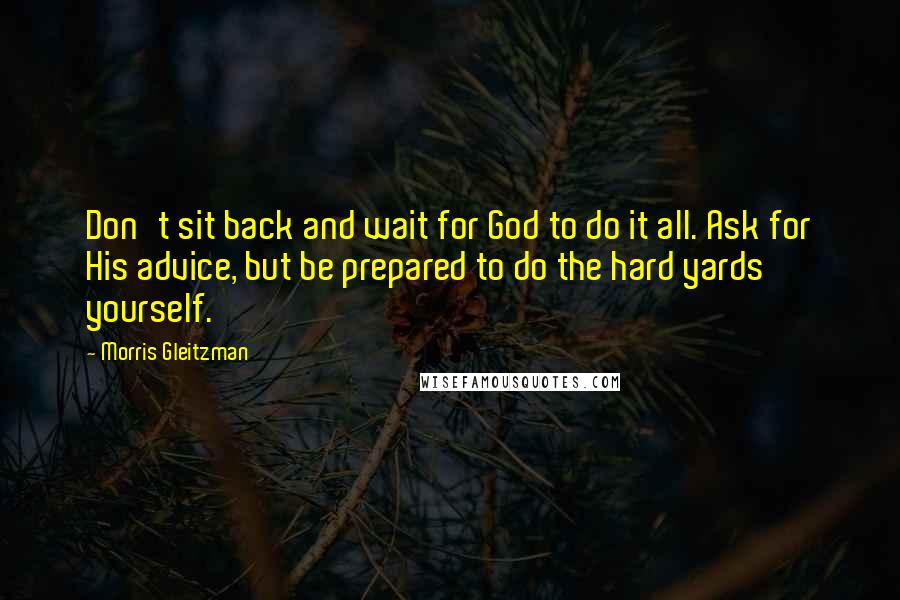 Morris Gleitzman Quotes: Don't sit back and wait for God to do it all. Ask for His advice, but be prepared to do the hard yards yourself.