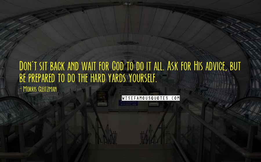 Morris Gleitzman Quotes: Don't sit back and wait for God to do it all. Ask for His advice, but be prepared to do the hard yards yourself.